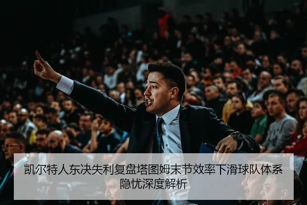 凯尔特人东决失利复盘塔图姆末节效率下滑球队体系隐忧深度解析（xingkong tiyu）