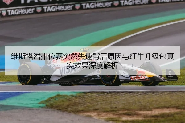 维斯塔潘排位赛突然失速背后原因与红牛升级包真实效果深度解析（xingkong tiyu）