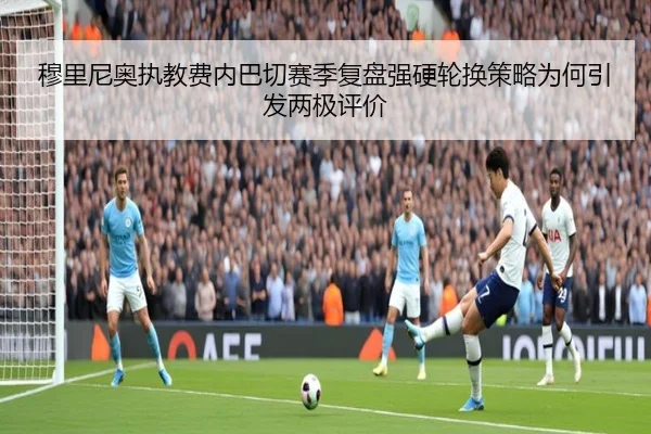 穆里尼奥执教费内巴切赛季复盘强硬轮换策略为何引发两极评价（xingkong tiyu）