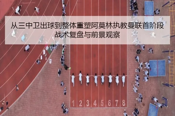 从三中卫出球到整体重塑阿莫林执教曼联首阶段战术复盘与前景观察（xingkong tiyu）